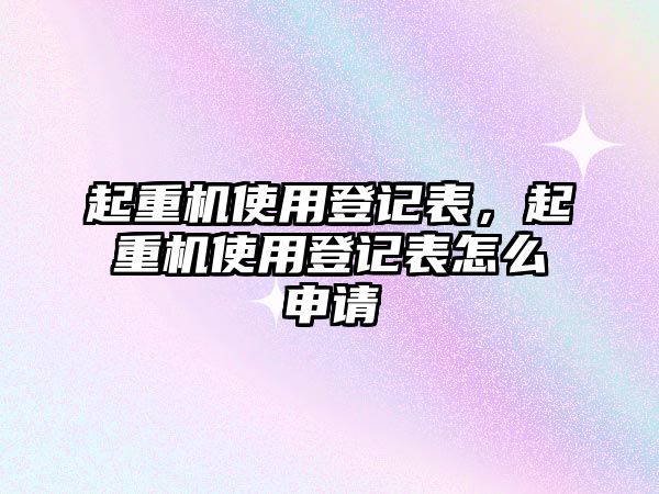 起重機使用登記表，起重機使用登記表怎么申請