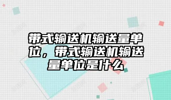 帶式輸送機(jī)輸送量單位，帶式輸送機(jī)輸送量單位是什么