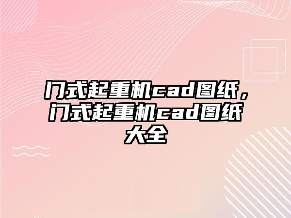 門(mén)式起重機(jī)cad圖紙，門(mén)式起重機(jī)cad圖紙大全