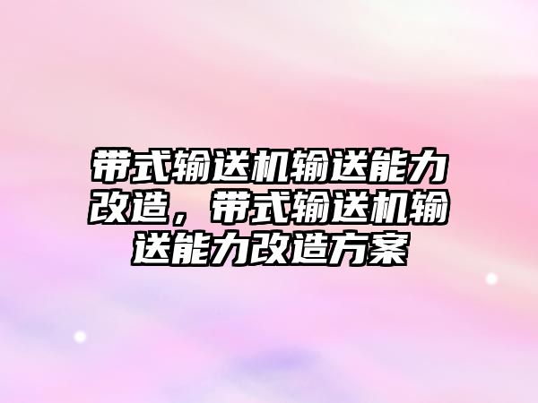 帶式輸送機輸送能力改造，帶式輸送機輸送能力改造方案