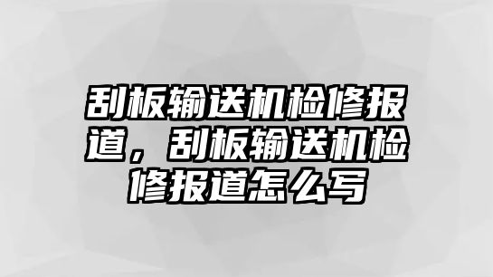 刮板輸送機(jī)檢修報道，刮板輸送機(jī)檢修報道怎么寫