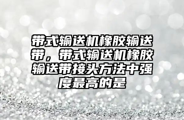 帶式輸送機(jī)橡膠輸送帶，帶式輸送機(jī)橡膠輸送帶接頭方法中強(qiáng)度最高的是