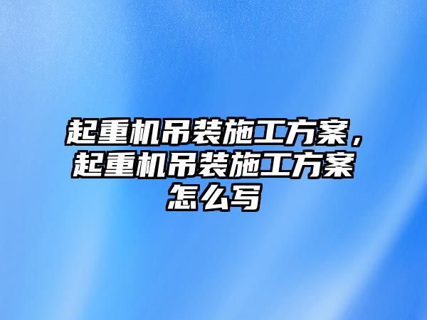 起重機吊裝施工方案，起重機吊裝施工方案怎么寫