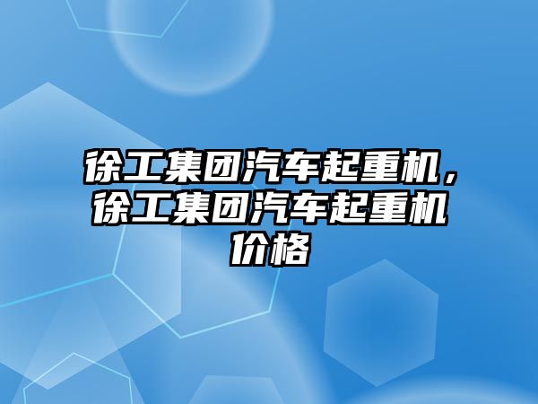 徐工集團汽車起重機，徐工集團汽車起重機價格