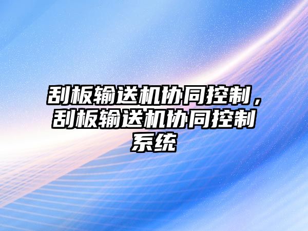 刮板輸送機(jī)協(xié)同控制，刮板輸送機(jī)協(xié)同控制系統(tǒng)