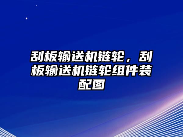 刮板輸送機(jī)鏈輪，刮板輸送機(jī)鏈輪組件裝配圖