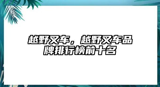 越野叉車，越野叉車品牌排行榜前十名