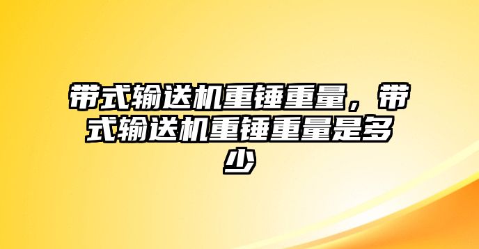 帶式輸送機(jī)重錘重量，帶式輸送機(jī)重錘重量是多少