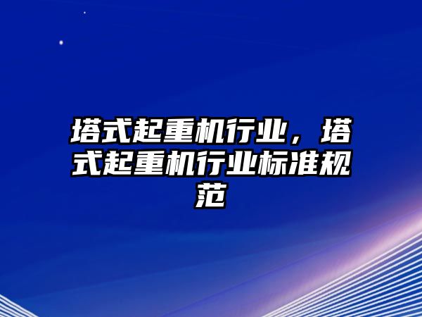 塔式起重機行業(yè)，塔式起重機行業(yè)標(biāo)準(zhǔn)規(guī)范