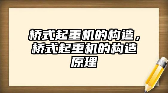 橋式起重機的構(gòu)造，橋式起重機的構(gòu)造原理