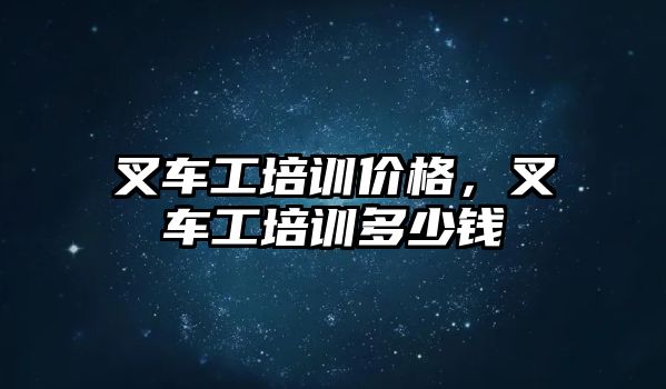 叉車工培訓(xùn)價(jià)格，叉車工培訓(xùn)多少錢