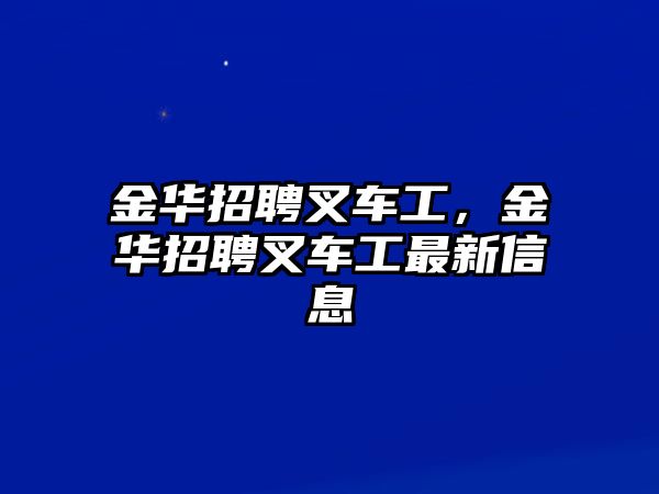 金華招聘叉車工，金華招聘叉車工最新信息