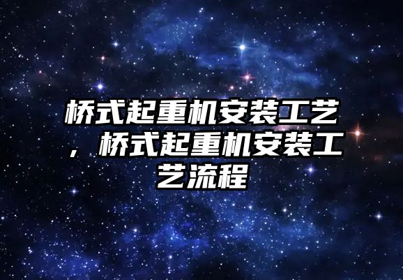 橋式起重機安裝工藝，橋式起重機安裝工藝流程