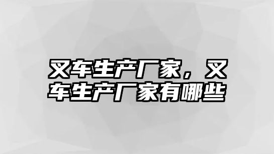 叉車生產(chǎn)廠家，叉車生產(chǎn)廠家有哪些