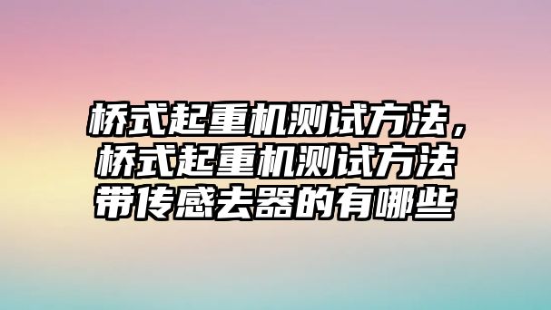 橋式起重機測試方法，橋式起重機測試方法帶傳感去器的有哪些