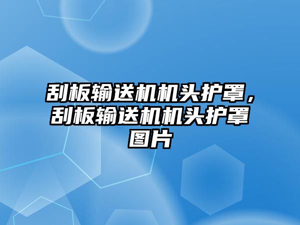 刮板輸送機(jī)機(jī)頭護(hù)罩，刮板輸送機(jī)機(jī)頭護(hù)罩圖片