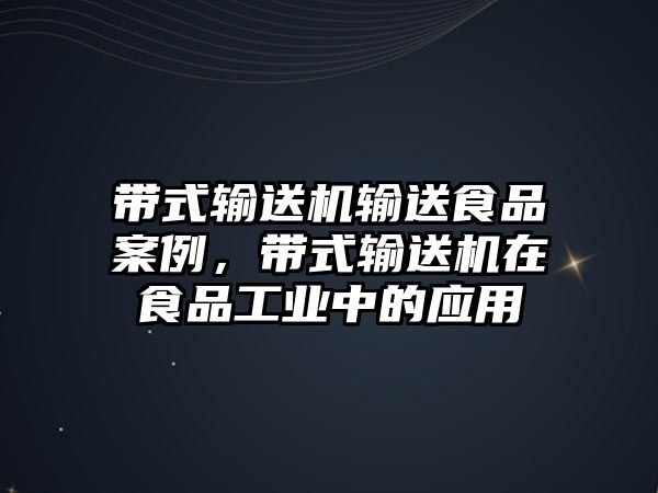 帶式輸送機(jī)輸送食品案例，帶式輸送機(jī)在食品工業(yè)中的應(yīng)用