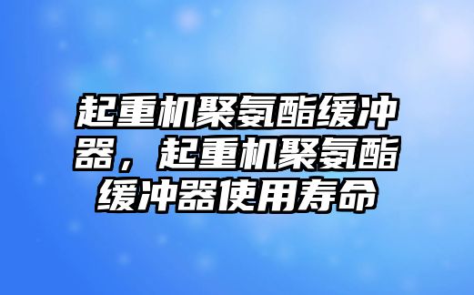 起重機(jī)聚氨酯緩沖器，起重機(jī)聚氨酯緩沖器使用壽命