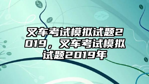 叉車考試模擬試題2019，叉車考試模擬試題2019年