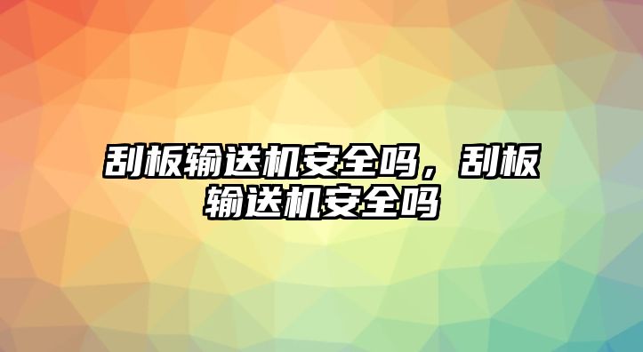 刮板輸送機(jī)安全嗎，刮板輸送機(jī)安全嗎