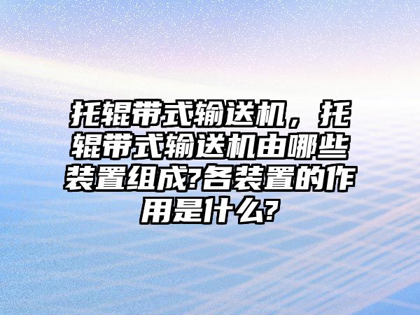 托輥帶式輸送機(jī)，托輥帶式輸送機(jī)由哪些裝置組成?各裝置的作用是什么?