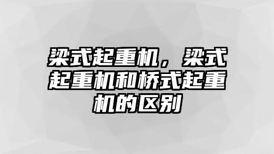 梁式起重機(jī)，梁式起重機(jī)和橋式起重機(jī)的區(qū)別