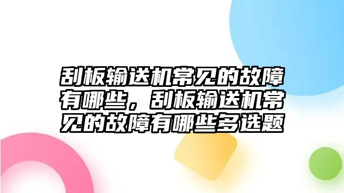 刮板輸送機(jī)常見的故障有哪些，刮板輸送機(jī)常見的故障有哪些多選題