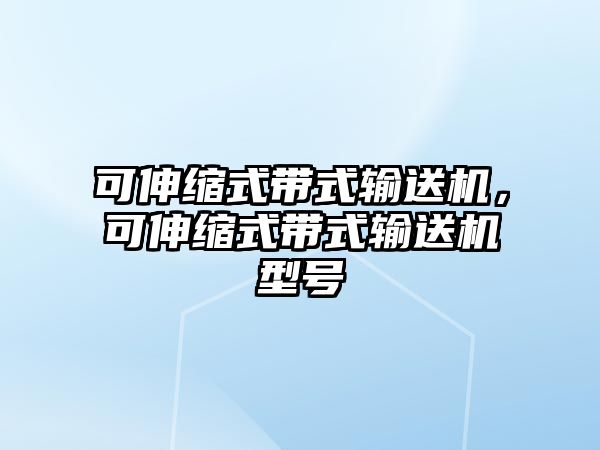 可伸縮式帶式輸送機(jī)，可伸縮式帶式輸送機(jī)型號(hào)